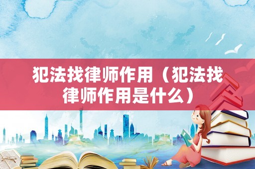 犯法找律師作用（犯法找律師作用是什么）