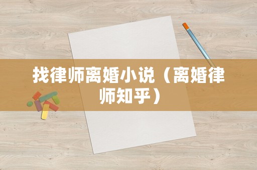 找律師離婚小說(shuō)（離婚律師知乎）