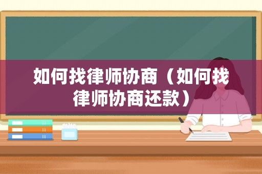 如何找律師協(xié)商（如何找律師協(xié)商還款）