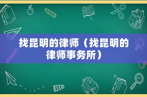 找昆明的律師（找昆明的律師事務(wù)所）