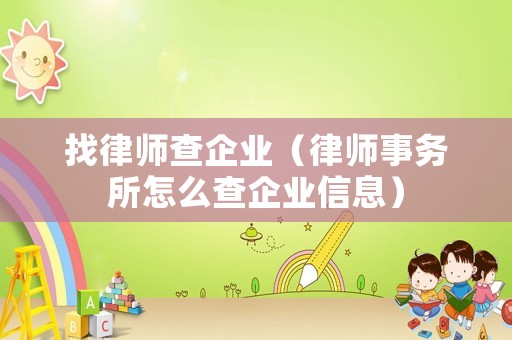 找律師查企業(yè)（律師事務(wù)所怎么查企業(yè)信息）
