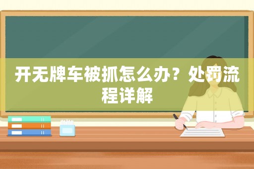開無牌車被抓怎么辦？處罰流程詳解