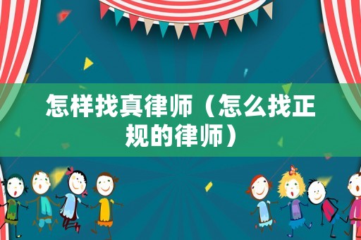 怎樣找真律師（怎么找正規(guī)的律師）
