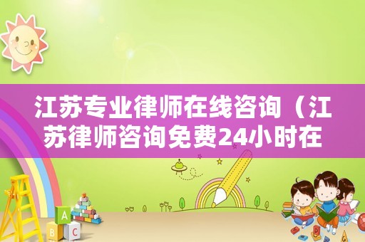 江蘇專業(yè)律師在線咨詢（江蘇律師咨詢免費(fèi)24小時(shí)在線）