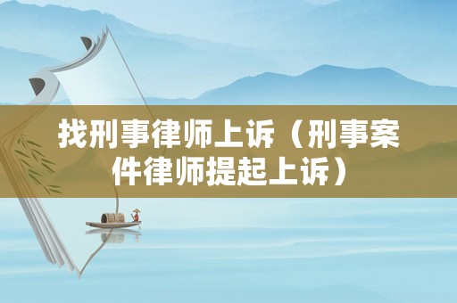 找刑事律師上訴（刑事案件律師提起上訴）