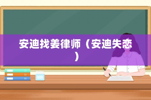 安迪找姜律師（安迪失戀）