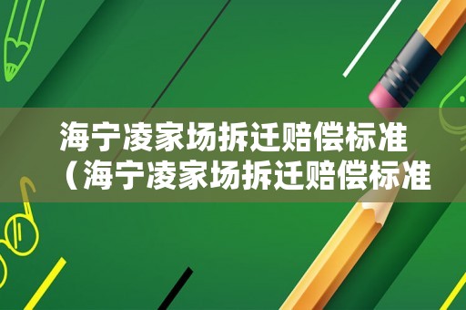 海寧凌家場(chǎng)拆遷賠償標(biāo)準(zhǔn)（海寧凌家場(chǎng)拆遷賠償標(biāo)準(zhǔn)表）