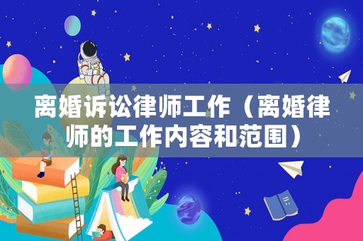離婚訴訟律師工作（離婚律師的工作內(nèi)容和范圍）