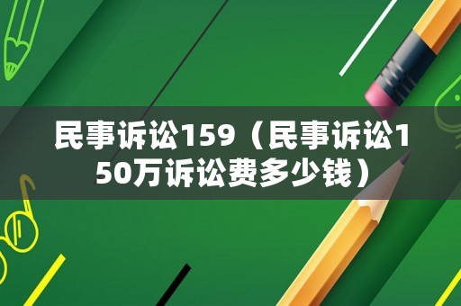 民事訴訟159（民事訴訟150萬(wàn)訴訟費(fèi)多少錢）
