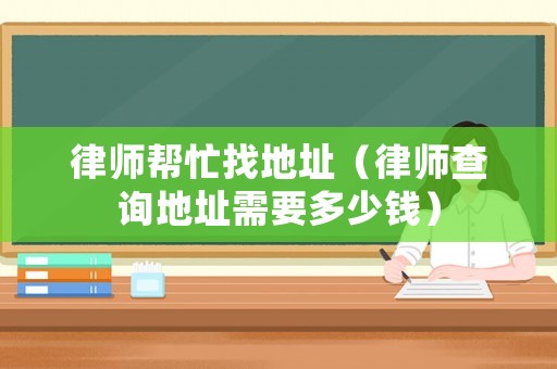 律師幫忙找地址（律師查詢地址需要多少錢）