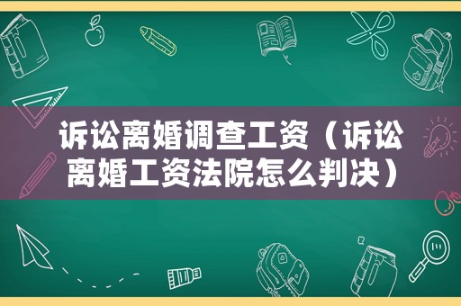 訴訟離婚調(diào)查工資（訴訟離婚工資法院怎么判決）