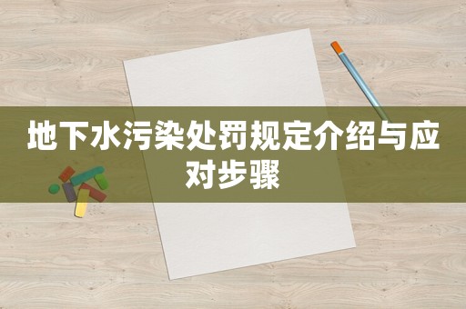 地下水污染處罰規(guī)定介紹與應(yīng)對步驟