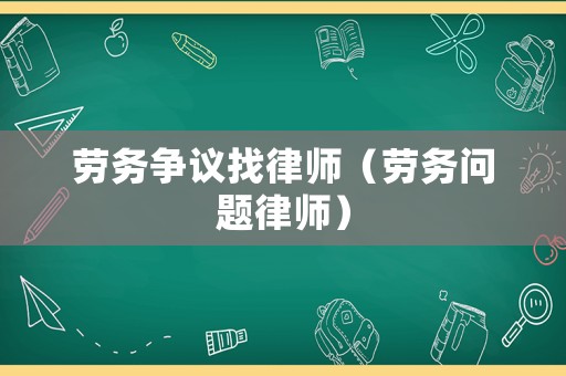 勞務(wù)爭議找律師（勞務(wù)問題律師）