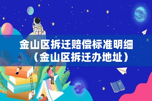 金山區(qū)拆遷賠償標準明細（金山區(qū)拆遷辦地址）