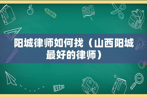 陽(yáng)城律師如何找（山西陽(yáng)城最好的律師）