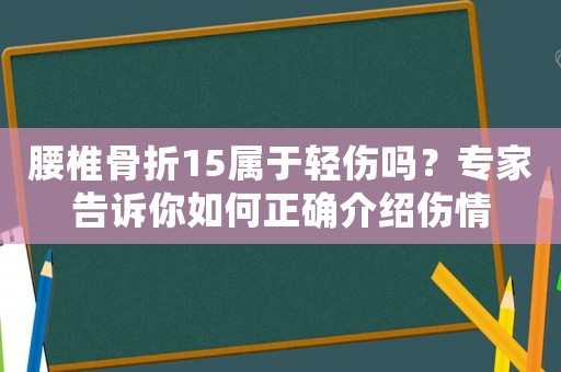 腰椎骨折15屬于輕傷嗎？專家告訴你如何正確介紹傷情