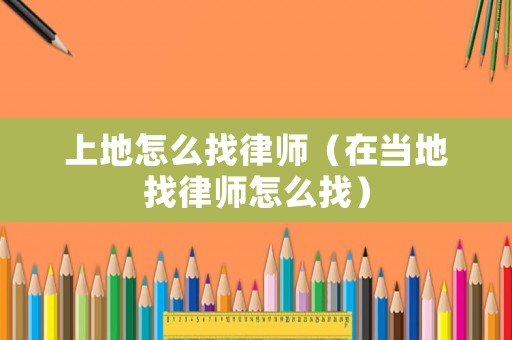 上地怎么找律師（在當(dāng)?shù)卣衣蓭熢趺凑遥? title=