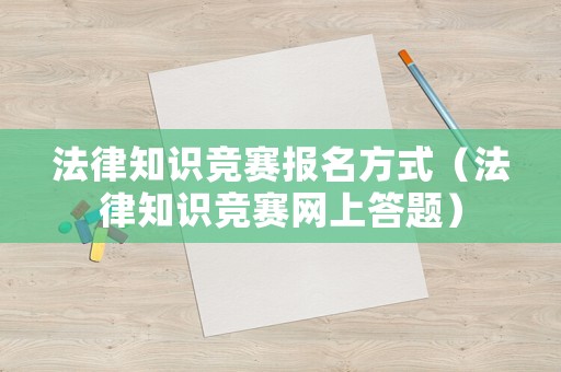 法律知識競賽報名方式（法律知識競賽網(wǎng)上答題）