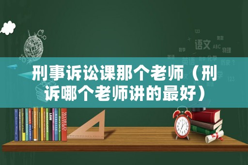 刑事訴訟課那個(gè)老師（刑訴哪個(gè)老師講的最好）