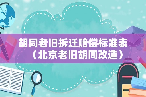 胡同老舊拆遷賠償標(biāo)準(zhǔn)表（北京老舊胡同改造）