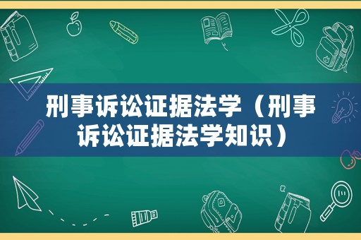 刑事訴訟證據(jù)法學(xué)（刑事訴訟證據(jù)法學(xué)知識）