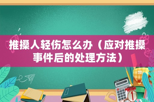 推搡人輕傷怎么辦（應(yīng)對(duì)推搡事件后的處理方法）