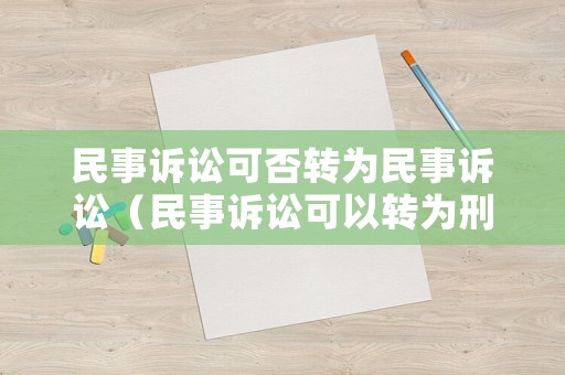 民事訴訟可否轉(zhuǎn)為民事訴訟（民事訴訟可以轉(zhuǎn)為刑事自訴嗎）