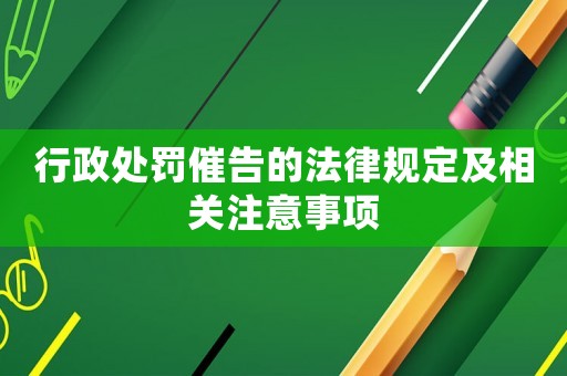 行政處罰催告的法律規(guī)定及相關注意事項