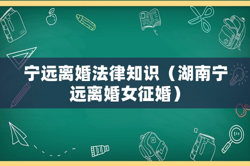 寧遠(yuǎn)離婚法律知識（湖南寧遠(yuǎn)離婚女征婚）