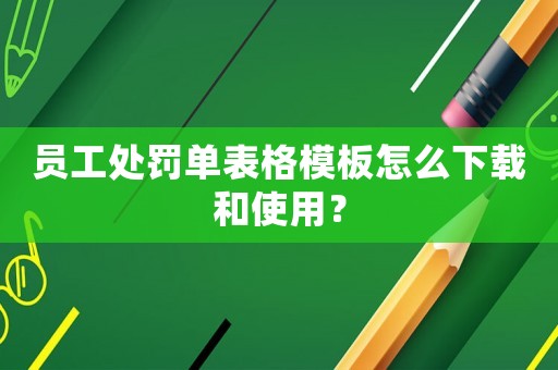 員工處罰單表格模板怎么下載和使用？