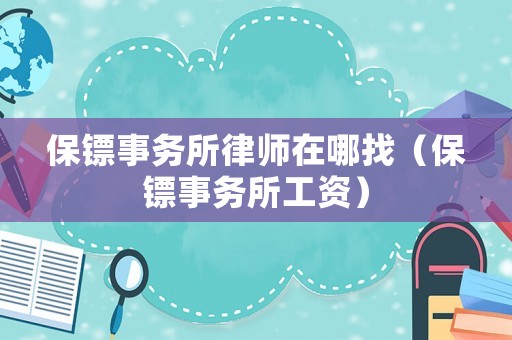 保鏢事務(wù)所律師在哪找（保鏢事務(wù)所工資）
