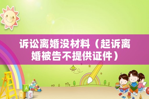 訴訟離婚沒(méi)材料（起訴離婚被告不提供證件）