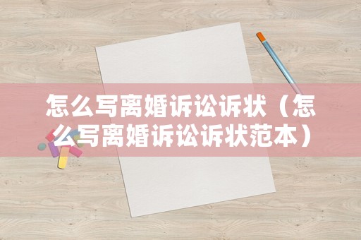 怎么寫(xiě)離婚訴訟訴狀（怎么寫(xiě)離婚訴訟訴狀范本）
