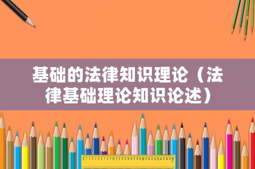 基礎(chǔ)的法律知識理論（法律基礎(chǔ)理論知識論述）