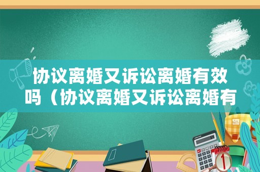 協(xié)議離婚又訴訟離婚有效嗎（協(xié)議離婚又訴訟離婚有效嗎怎么寫(xiě)）