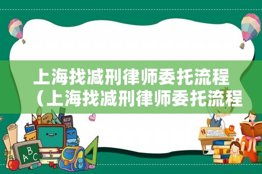 上海找減刑律師委托流程（上海找減刑律師委托流程及費(fèi)用）