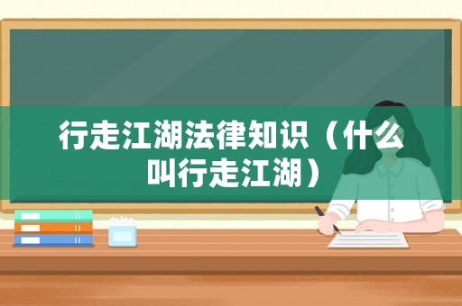 行走江湖法律知識(shí)（什么叫行走江湖）