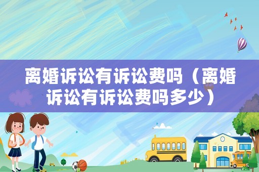 離婚訴訟有訴訟費(fèi)嗎（離婚訴訟有訴訟費(fèi)嗎多少）