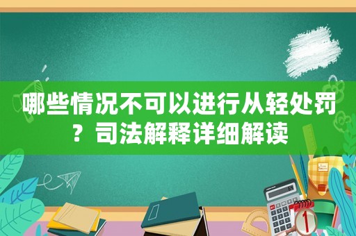 哪些情況不可以進(jìn)行從輕處罰？司法解釋詳細(xì)解讀