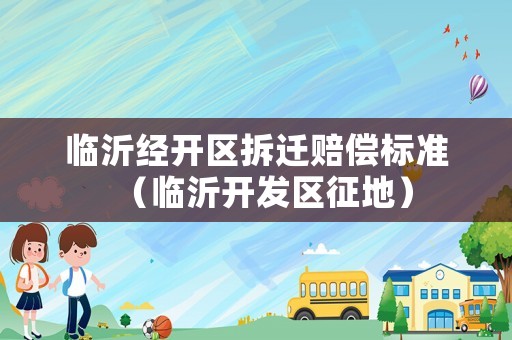 臨沂經(jīng)開區(qū)拆遷賠償標(biāo)準(zhǔn)（臨沂開發(fā)區(qū)征地）