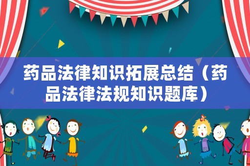 藥品法律知識(shí)拓展總結(jié)（藥品法律法規(guī)知識(shí)題庫(kù)）