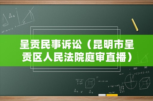 呈貢民事訴訟（昆明市呈貢區(qū)人民法院庭審直播）
