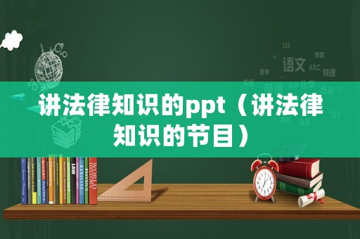 講法律知識的ppt（講法律知識的節(jié)目）