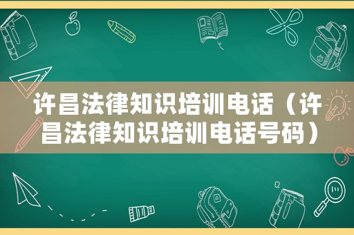 許昌法律知識(shí)培訓(xùn)電話（許昌法律知識(shí)培訓(xùn)電話號(hào)碼）