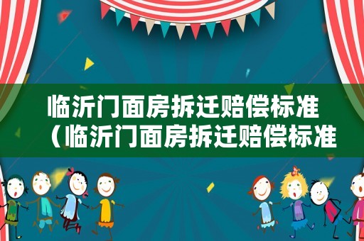 臨沂門面房拆遷賠償標(biāo)準(zhǔn)（臨沂門面房拆遷賠償標(biāo)準(zhǔn)最新）