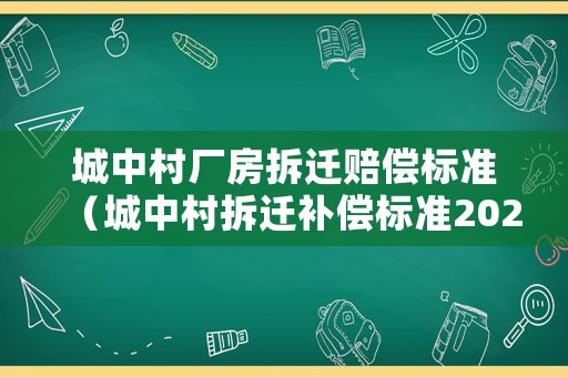 城中村廠房拆遷賠償標準（城中村拆遷補償標準2020）