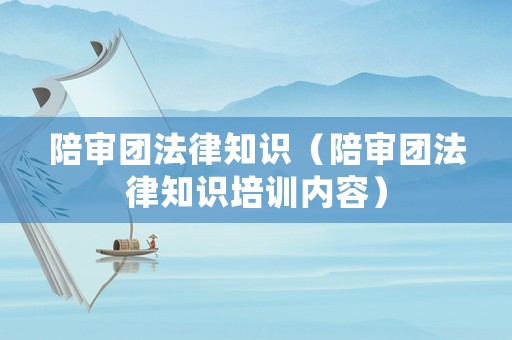 陪審團法律知識（陪審團法律知識培訓內(nèi)容）