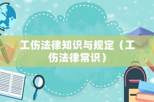 工傷法律知識(shí)與規(guī)定（工傷法律常識(shí)）