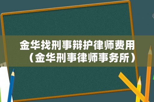 金華找刑事辯護(hù)律師費(fèi)用（金華刑事律師事務(wù)所）