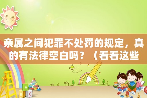 親屬之間犯罪不處罰的規(guī)定，真的有法律空白嗎？（看看這些例子就知道了）